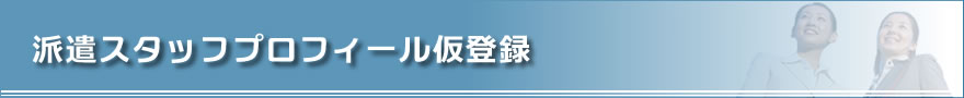 派遣スタッフプロフィール仮登録