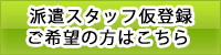 派遣スタッフ仮登録ご希望の方はこちら